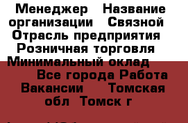 Менеджер › Название организации ­ Связной › Отрасль предприятия ­ Розничная торговля › Минимальный оклад ­ 20 000 - Все города Работа » Вакансии   . Томская обл.,Томск г.